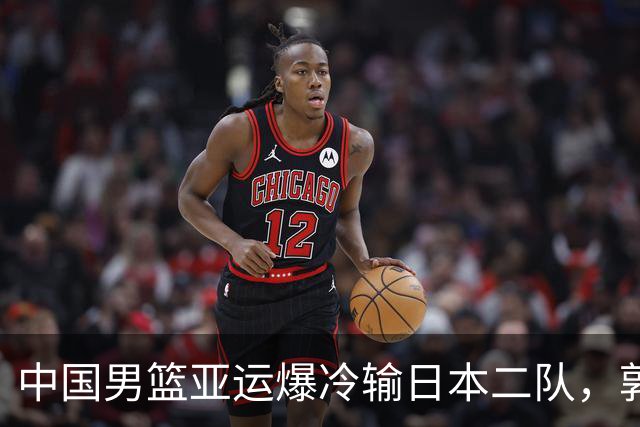 中国男篮亚运爆冷输日本二队，郭士强主动担责却难以服众，只有王治郅敢说大实话