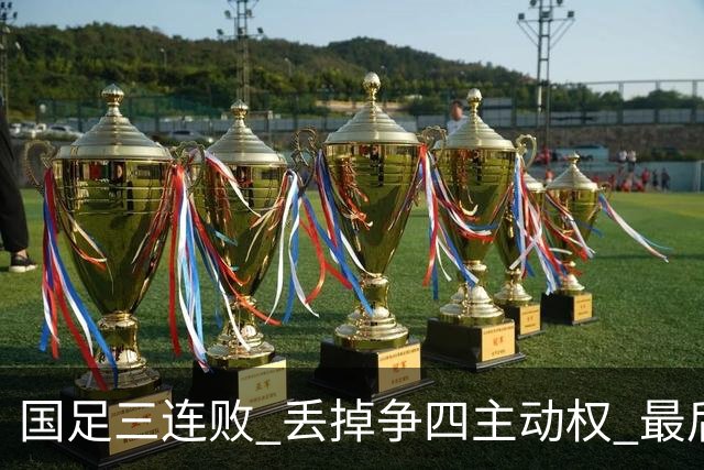 国足三连败 丢掉争四主动权 最后两场必须全胜